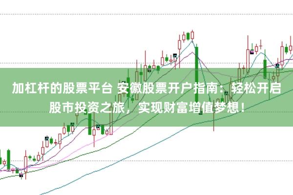 加杠杆的股票平台 安徽股票开户指南：轻松开启股市投资之旅，实现财富增值梦想！