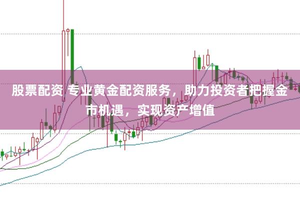 股票配资 专业黄金配资服务，助力投资者把握金市机遇，实现资产增值