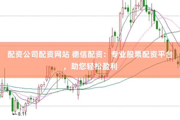 配资公司配资网站 德信配资：专业股票配资平台，助您轻松盈利