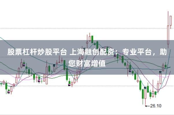 股票杠杆炒股平台 上海融创配资：专业平台，助您财富增值