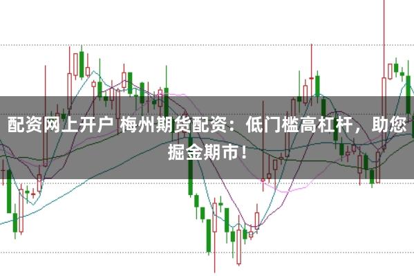 配资网上开户 梅州期货配资：低门槛高杠杆，助您掘金期市！