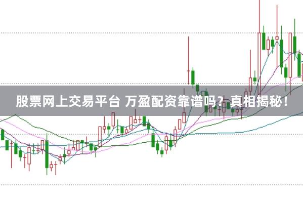 股票网上交易平台 万盈配资靠谱吗？真相揭秘！