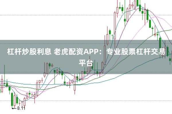 杠杆炒股利息 老虎配资APP：专业股票杠杆交易平台