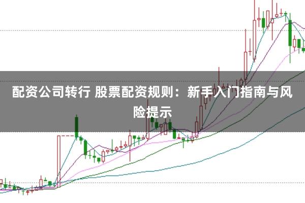 配资公司转行 股票配资规则：新手入门指南与风险提示