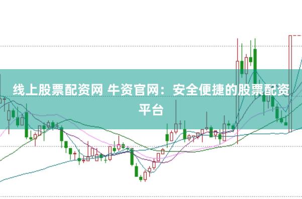线上股票配资网 牛资官网：安全便捷的股票配资平台