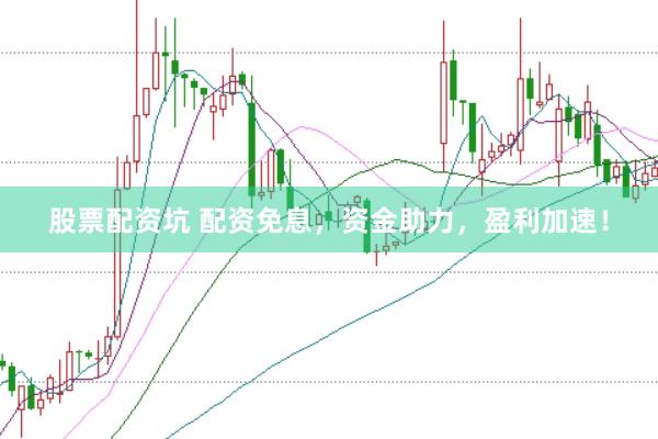 股票配资坑 配资免息，资金助力，盈利加速！