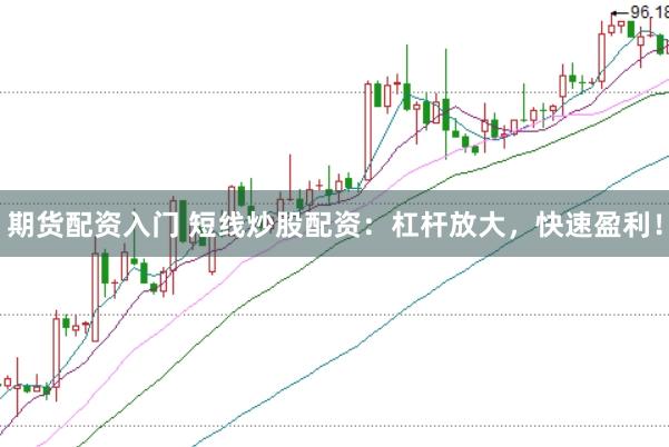 期货配资入门 短线炒股配资：杠杆放大，快速盈利！