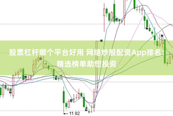 股票杠杆哪个平台好用 网络炒股配资App排名：精选榜单助您投资