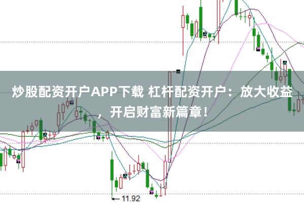 炒股配资开户APP下载 杠杆配资开户：放大收益，开启财富新篇章！