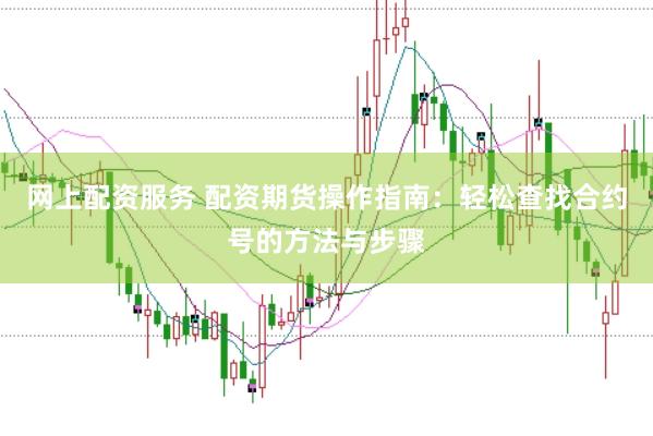 网上配资服务 配资期货操作指南：轻松查找合约号的方法与步骤