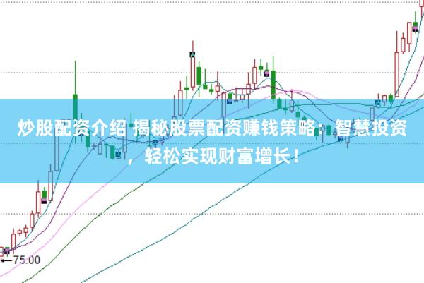 炒股配资介绍 揭秘股票配资赚钱策略：智慧投资，轻松实现财富增长！