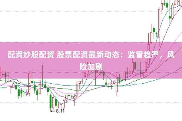 配资炒股配资 股票配资最新动态：监管趋严，风险加剧