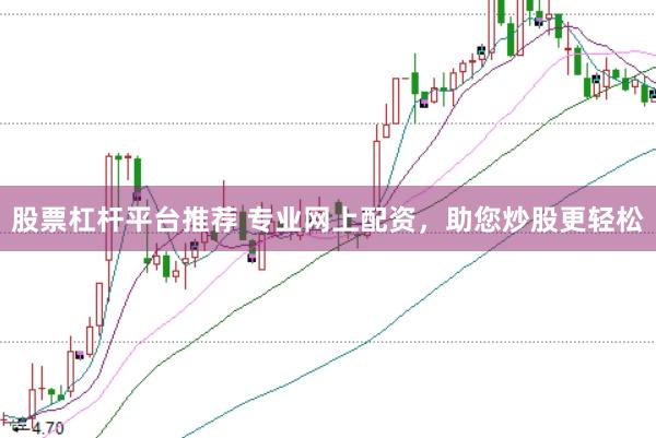 股票杠杆平台推荐 专业网上配资，助您炒股更轻松