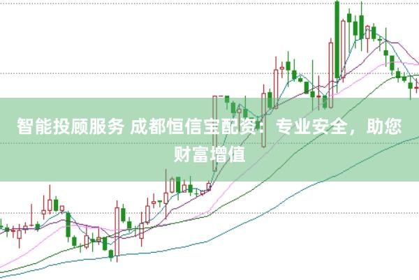 智能投顾服务 成都恒信宝配资：专业安全，助您财富增值