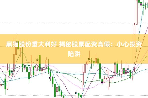 黑猫股份重大利好 揭秘股票配资真假：小心投资陷阱
