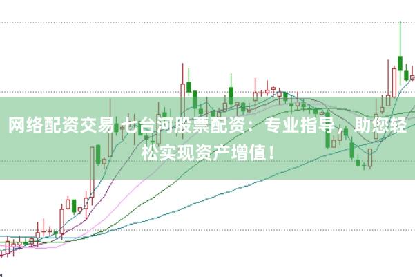 网络配资交易 七台河股票配资：专业指导，助您轻松实现资产增值！