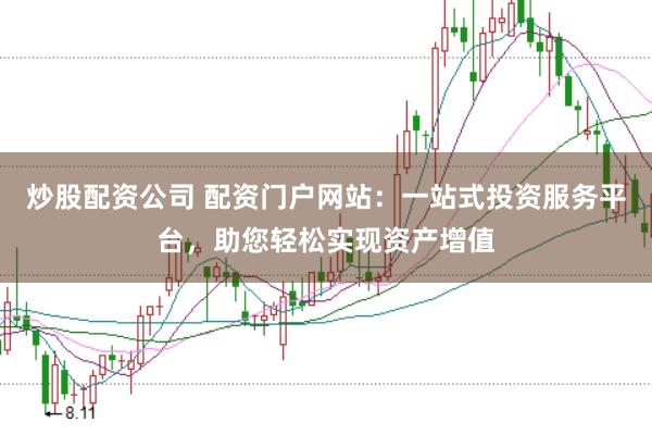 炒股配资公司 配资门户网站：一站式投资服务平台，助您轻松实现资产增值