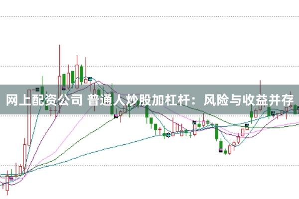 网上配资公司 普通人炒股加杠杆：风险与收益并存