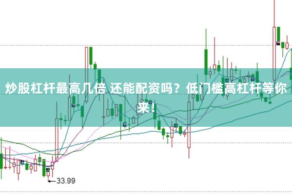 炒股杠杆最高几倍 还能配资吗？低门槛高杠杆等你来！