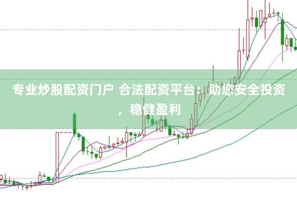 专业炒股配资门户 合法配资平台：助您安全投资，稳健盈利