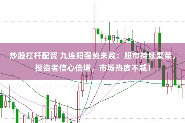 炒股杠杆配资 九连阳强势来袭：股市持续繁荣，投资者信心倍增，市场热度不减！