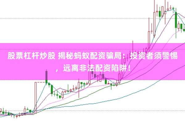股票杠杆炒股 揭秘蚂蚁配资骗局：投资者须警惕，远离非法配资陷阱！