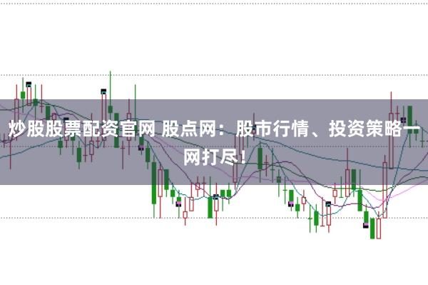 炒股股票配资官网 股点网：股市行情、投资策略一网打尽！