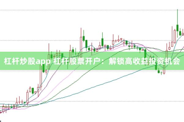 杠杆炒股app 杠杆股票开户：解锁高收益投资机会