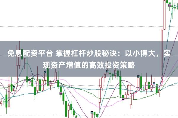 免息配资平台 掌握杠杆炒股秘诀：以小博大，实现资产增值的高效投资策略