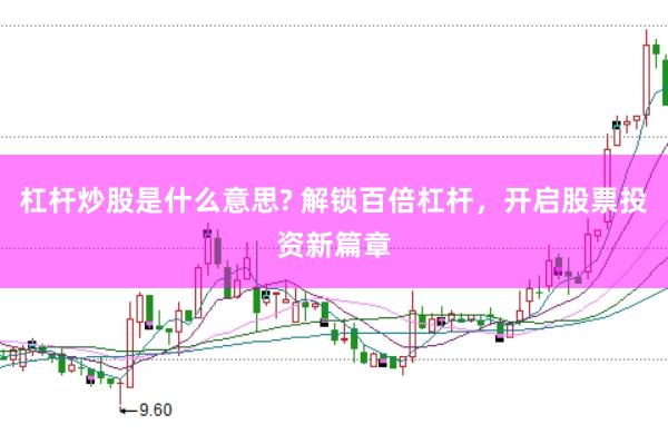 杠杆炒股是什么意思? 解锁百倍杠杆，开启股票投资新篇章