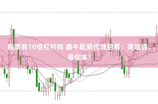 股票有10倍杠杆吗 鑫牛配资代理招募：高返佣，等你来！