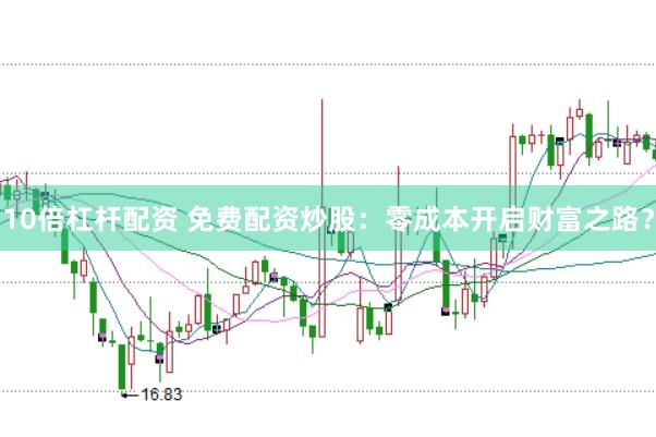 10倍杠杆配资 免费配资炒股：零成本开启财富之路？
