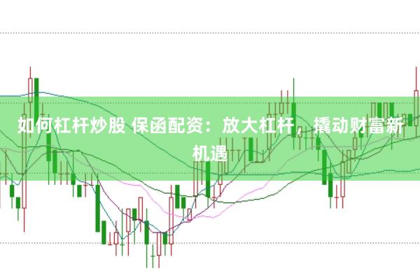 如何杠杆炒股 保函配资：放大杠杆，撬动财富新机遇