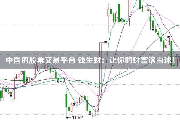 中国的股票交易平台 钱生财：让你的财富滚雪球！
