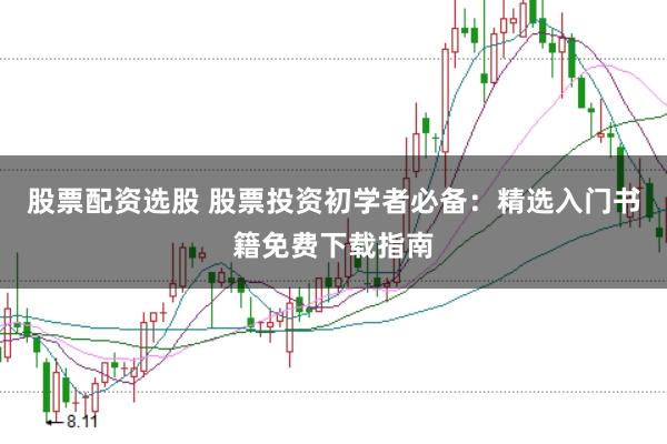 股票配资选股 股票投资初学者必备：精选入门书籍免费下载指南