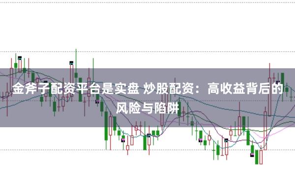 金斧子配资平台是实盘 炒股配资：高收益背后的风险与陷阱