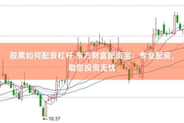 股票如何配资杠杆 东方财富配资宝:专业配资,助您投资无忧