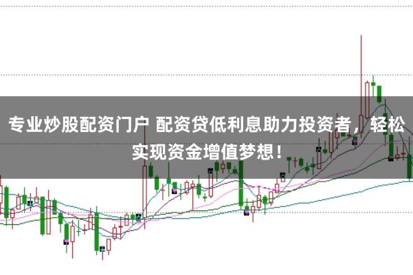 专业炒股配资门户 配资贷低利息助力投资者,轻松实现资金增值梦想!