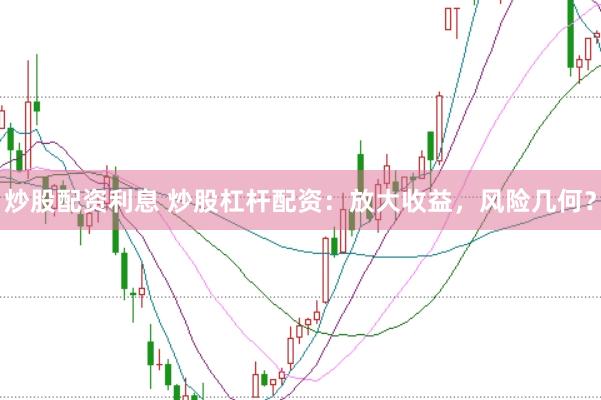 炒股配资利息 炒股杠杆配资:放大收益,风险几何?