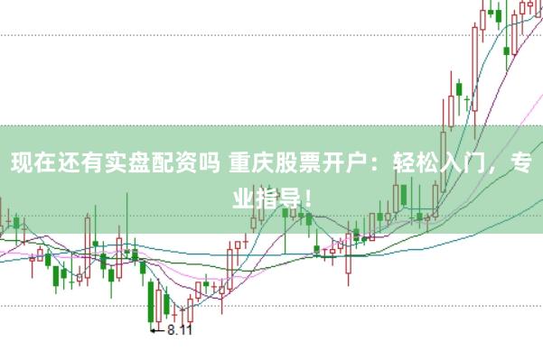 现在还有实盘配资吗 重庆股票开户:轻松入门,专业指导!