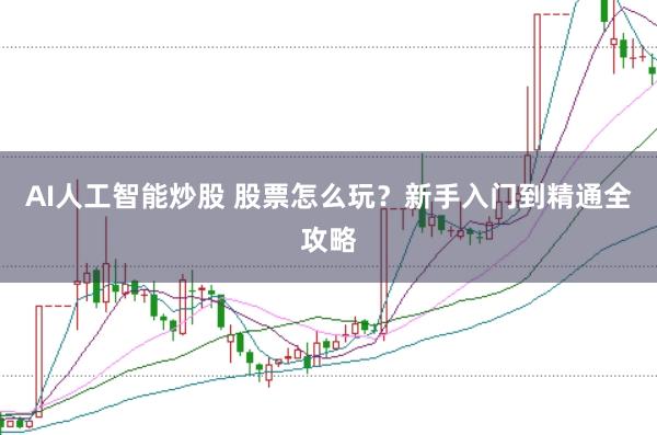 AI人工智能炒股 股票怎么玩?新手入门到精通全攻略