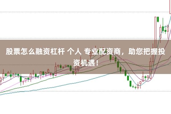 股票怎么融资杠杆 个人 专业配资商,助您把握投资机遇!