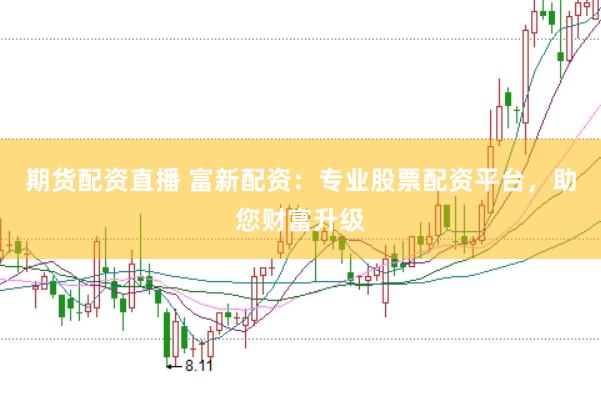 期货配资直播 富新配资:专业股票配资平台,助您财富升级