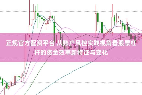 正规官方配资平台 从账户风控实践视角看股票杠杆的资金效率新特征与变化