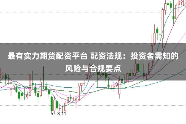 最有实力期货配资平台 配资法规：投资者需知的风险与合规要点