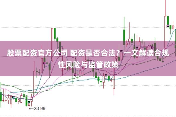 股票配资官方公司 配资是否合法?一文解读合规性风险与监管政策