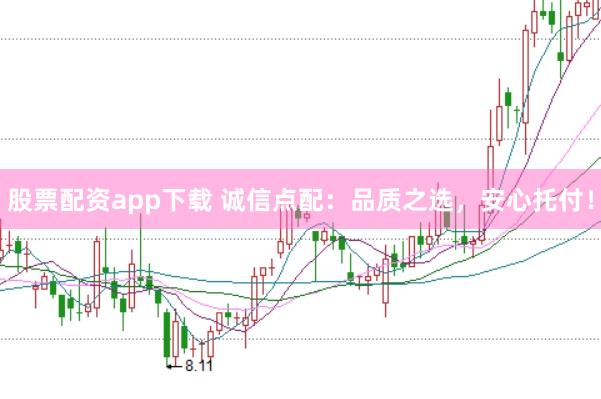 股票配资app下载 诚信点配:品质之选,安心托付!