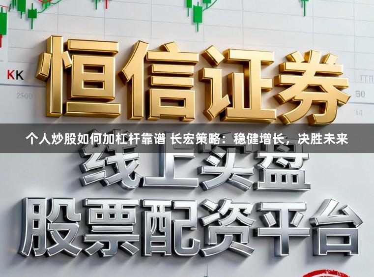 个人炒股如何加杠杆靠谱 长宏策略：稳健增长，决胜未来