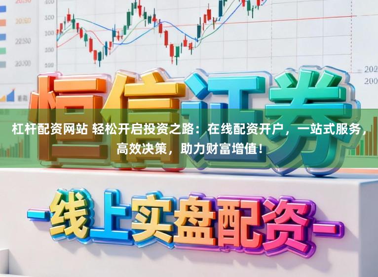 杠杆配资网站 轻松开启投资之路:在线配资开户,一站式服务,高效决策,助力财富增值!
