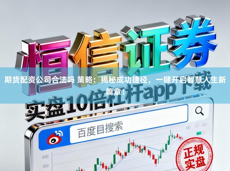 期货配资公司合法吗 策略:揭秘成功捷径,一键开启智慧人生新篇章!